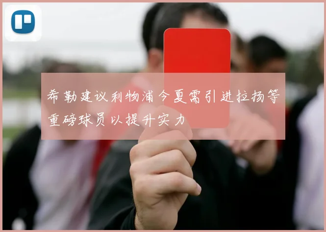 希勒建议利物浦今夏需引进拉扬等重磅球员以提升实力