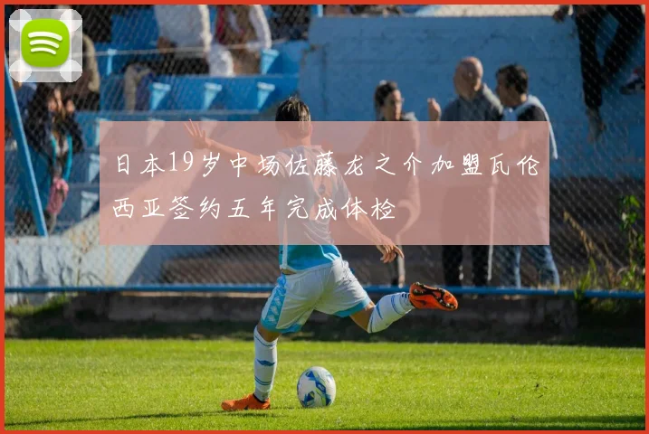 日本19岁中场佐藤龙之介加盟瓦伦西亚签约五年完成体检