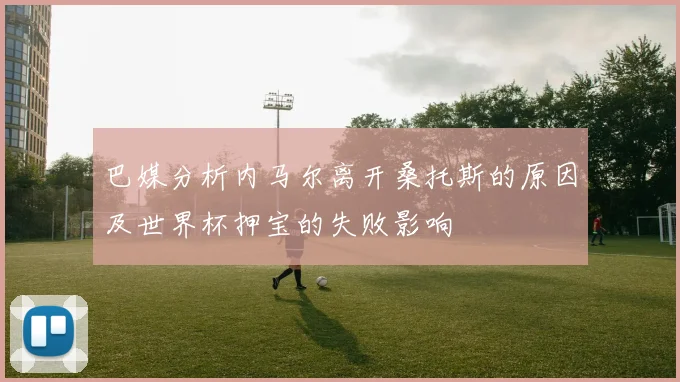 巴媒分析内马尔离开桑托斯的原因及世界杯押宝的失败影响