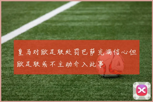 皇马对欧足联处罚巴萨充满信心但欧足联或不主动介入此事