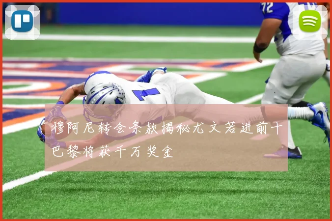 穆阿尼转会条款揭秘尤文若进前十巴黎将获千万奖金
