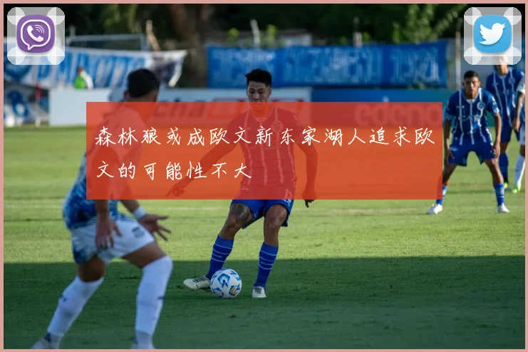 森林狼或成欧文新东家湖人追求欧文的可能性不大