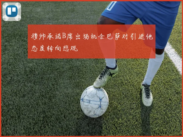 穆帅承诺B席出场机会巴萨对引进他态度转向悲观