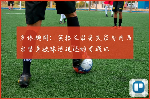 罗体趣闻：英格兰装备失窃与内马尔替身被球迷追逐的奇遇记