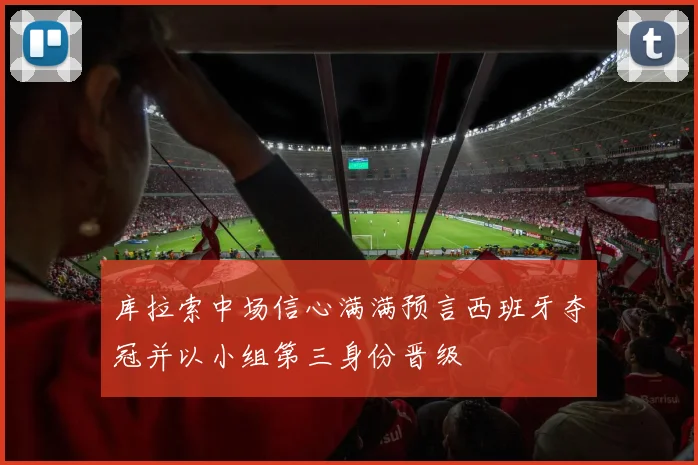 库拉索中场信心满满预言西班牙夺冠并以小组第三身份晋级