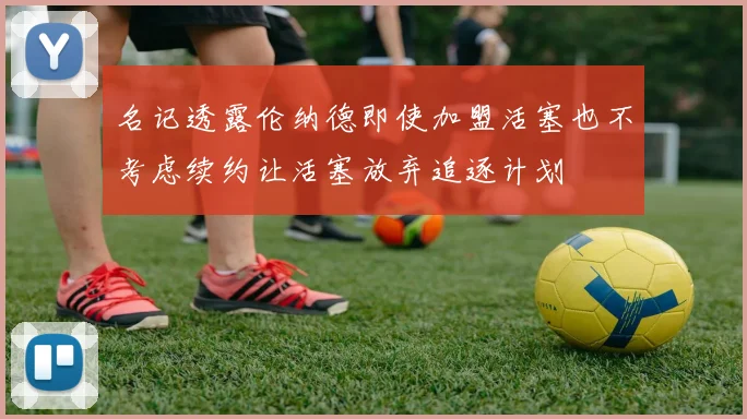 名记透露伦纳德即使加盟活塞也不考虑续约让活塞放弃追逐计划