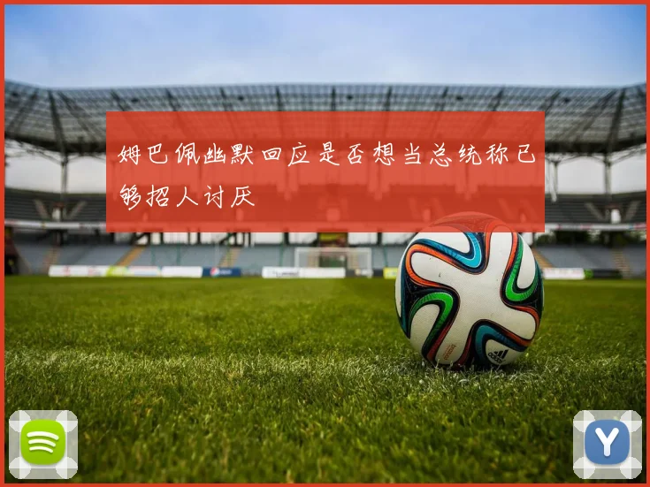 姆巴佩幽默回应是否想当总统称已够招人讨厌