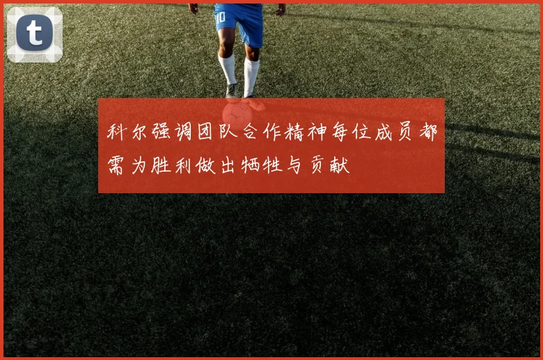 科尔强调团队合作精神每位成员都需为胜利做出牺牲与贡献