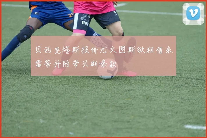 贝西克塔斯报价尤文图斯欲租借米雷蒂并附带买断条款