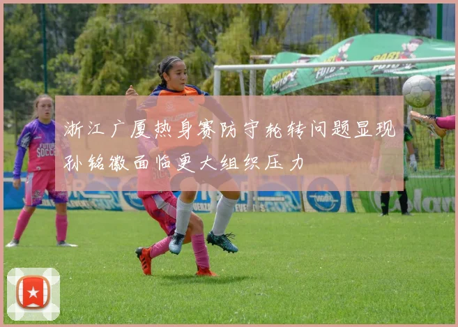 浙江广厦热身赛防守轮转问题显现孙铭徽面临更大组织压力