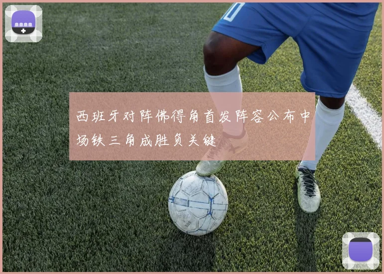 西班牙对阵佛得角首发阵容公布中场铁三角成胜负关键